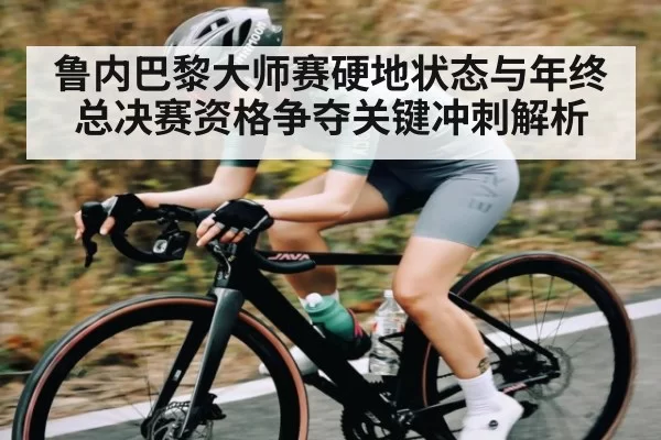 鲁内巴黎大师赛硬地状态与年终总决赛资格争夺关键冲刺解析 | BANDAO SPORTS